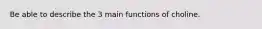 Be able to describe the 3 main functions of choline.