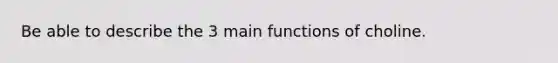 Be able to describe the 3 main functions of choline.