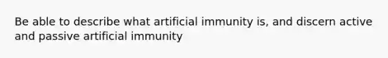 Be able to describe what artificial immunity is, and discern active and passive artificial immunity