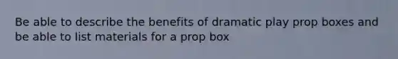 Be able to describe the benefits of dramatic play prop boxes and be able to list materials for a prop box