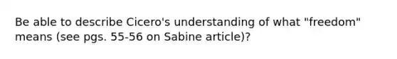 Be able to describe Cicero's understanding of what "freedom" means (see pgs. 55-56 on Sabine article)?