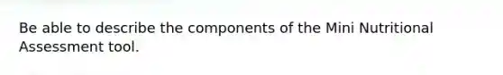 Be able to describe the components of the Mini Nutritional Assessment tool.