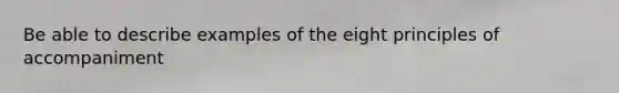 Be able to describe examples of the eight principles of accompaniment