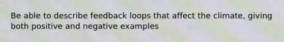 Be able to describe feedback loops that affect the climate, giving both positive and negative examples