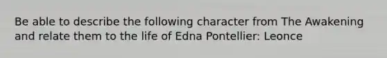 Be able to describe the following character from The Awakening and relate them to the life of Edna Pontellier: Leonce