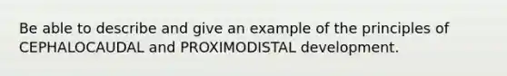 Be able to describe and give an example of the principles of CEPHALOCAUDAL and PROXIMODISTAL development.