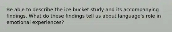 Be able to describe the ice bucket study and its accompanying findings. What do these findings tell us about language's role in emotional experiences?