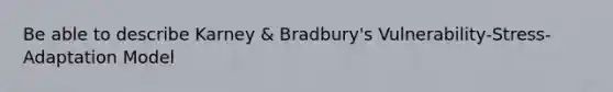 Be able to describe Karney & Bradbury's Vulnerability-Stress-Adaptation Model