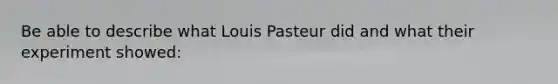 Be able to describe what Louis Pasteur did and what their experiment showed: