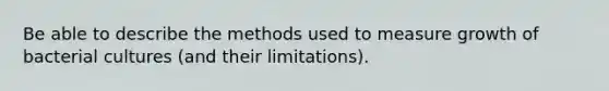 Be able to describe the methods used to measure growth of bacterial cultures (and their limitations).