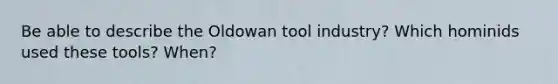 Be able to describe the Oldowan tool industry? Which hominids used these tools? When?