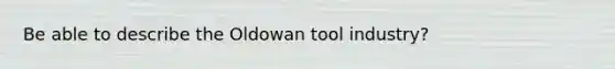 Be able to describe the Oldowan tool industry?