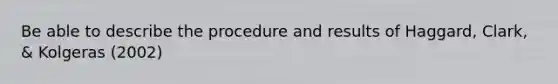 Be able to describe the procedure and results of Haggard, Clark, & Kolgeras (2002)