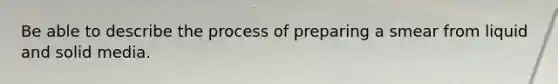 Be able to describe the process of preparing a smear from liquid and solid media.