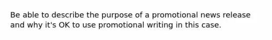 Be able to describe the purpose of a promotional news release and why it's OK to use promotional writing in this case.