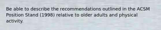 Be able to describe the recommendations outlined in the ACSM Position Stand (1998) relative to older adults and physical activity.