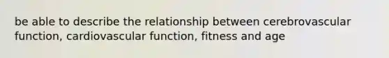 be able to describe the relationship between cerebrovascular function, cardiovascular function, fitness and age