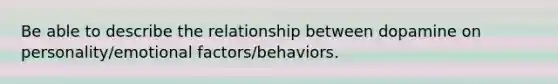 Be able to describe the relationship between dopamine on personality/emotional factors/behaviors.