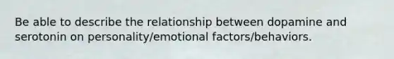 Be able to describe the relationship between dopamine and serotonin on personality/emotional factors/behaviors.