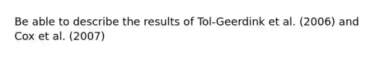 Be able to describe the results of Tol-Geerdink et al. (2006) and Cox et al. (2007)