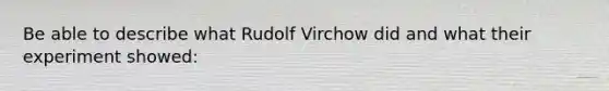 Be able to describe what Rudolf Virchow did and what their experiment showed: