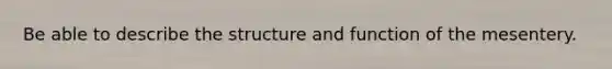 Be able to describe the structure and function of the mesentery.