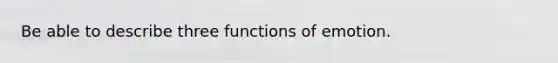 Be able to describe three functions of emotion.