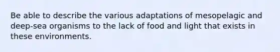 Be able to describe the various adaptations of mesopelagic and deep-sea organisms to the lack of food and light that exists in these environments.