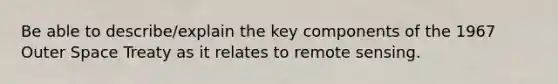 Be able to describe/explain the key components of the 1967 Outer Space Treaty as it relates to remote sensing.