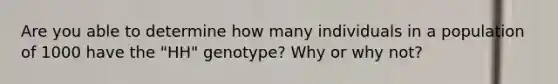 Are you able to determine how many individuals in a population of 1000 have the "HH" genotype? Why or why not?