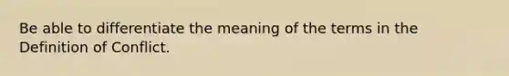 Be able to differentiate the meaning of the terms in the Definition of Conflict.