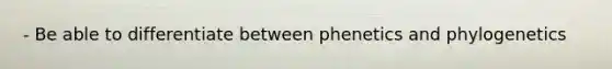 - Be able to differentiate between phenetics and phylogenetics