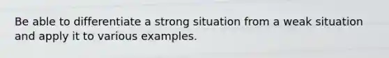 Be able to differentiate a strong situation from a weak situation and apply it to various examples.