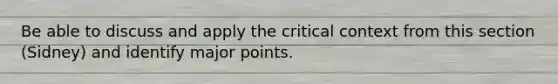 Be able to discuss and apply the critical context from this section (Sidney) and identify major points.