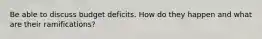 Be able to discuss budget deficits. How do they happen and what are their ramifications?