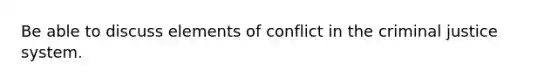 Be able to discuss elements of conflict in the criminal justice system.