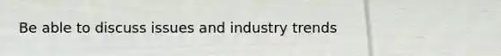 Be able to discuss issues and industry trends