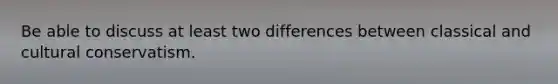 Be able to discuss at least two differences between classical and cultural conservatism.