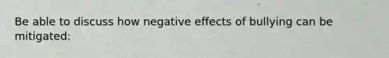 Be able to discuss how negative effects of bullying can be mitigated: