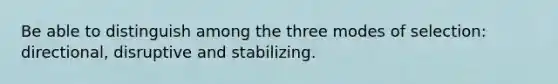 Be able to distinguish among the three modes of selection: directional, disruptive and stabilizing.