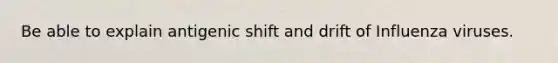 Be able to explain antigenic shift and drift of Influenza viruses.