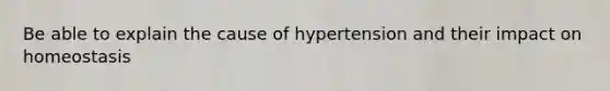 Be able to explain the cause of hypertension and their impact on homeostasis