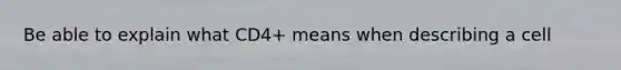 Be able to explain what CD4+ means when describing a cell