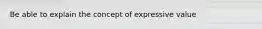 Be able to explain the concept of expressive value