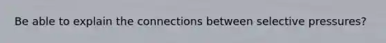 Be able to explain the connections between selective pressures?