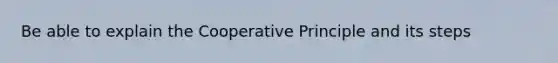 Be able to explain the Cooperative Principle and its steps