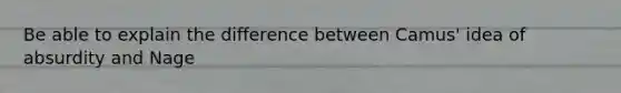 Be able to explain the difference between Camus' idea of absurdity and Nage
