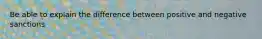 Be able to explain the difference between positive and negative sanctions