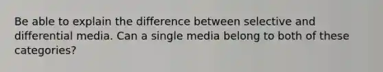 Be able to explain the difference between selective and differential media. Can a single media belong to both of these categories?