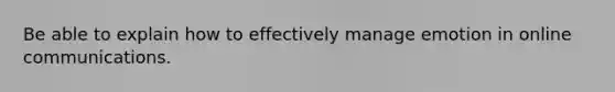 Be able to explain how to effectively manage emotion in online communications.
